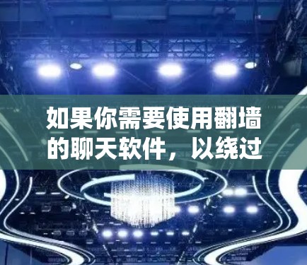 如果你需要使用翻墙的聊天软件,以绕过网络审查或访问国际聊天平台,以下是一些常见的翻墙聊天软件和工具。请注意,使用这些工具可能会有风险,如被封锁或法律问题,建议谨慎使用 如果你需要使用翻墙的聊天软件,以绕过网络审查或访问国际聊天平台,以下是一些常见的翻墙聊天软件和工具。请注意,使用这些工具可能会有风险,如被封锁或法律问题,建议谨慎使用