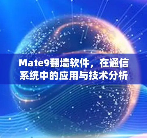 Mate9翻墙软件,在通信系统中的应用与技术分析 Mate9翻墙软件,在通信系统中的应用与技术分析