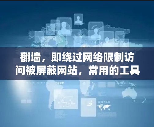 翻墙，即绕过网络限制访问被屏蔽网站，常用的工具和方法包括