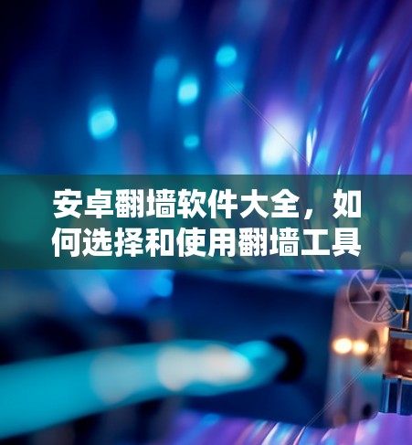 安卓翻墙软件大全，如何选择和使用翻墙工具