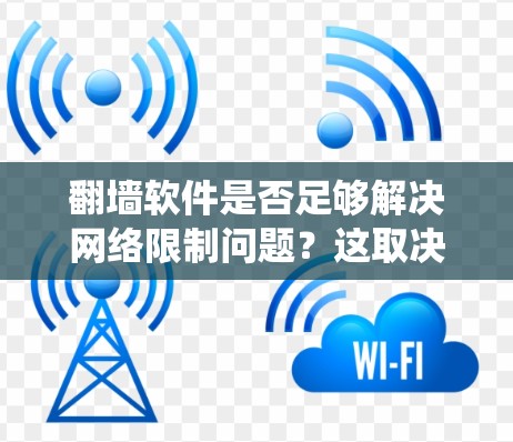 翻墙软件是否足够解决网络限制问题？这取决于具体情况和需求。翻墙软件，例如VPN或代理服务器，确实是常用的方法来绕过网络限制。然而，仅仅依赖翻墙软件可能并不充分，以下是详细的分析和建议