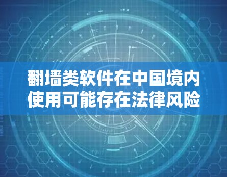 翻墙类软件在中国境内使用可能存在法律风险，建议遵守相关法律法规，避免使用此类软件。以下是合法的网络访问建议