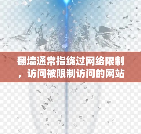 翻墙通常指绕过网络限制，访问被限制访问的网站。翻墙软件或工具可以帮助用户访问这些网站，常见的翻墙软件或工具包括