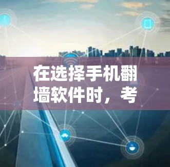在选择手机翻墙软件时，考虑以下几个关键因素