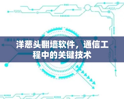 洋葱头翻墙软件,通信工程中的关键技术 洋葱头翻墙软件,通信工程中的关键技术