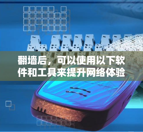 翻墙后，可以使用以下软件和工具来提升网络体验和隐私保护