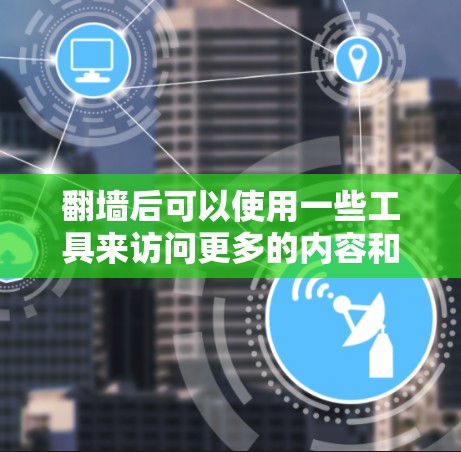 翻墙后可以使用一些工具来访问更多的内容和资源。以下是一些常用的翻墙软件和工具,供您参考 翻墙后可以使用一些工具来访问更多的内容和资源。以下是一些常用的翻墙软件和工具,供您参考