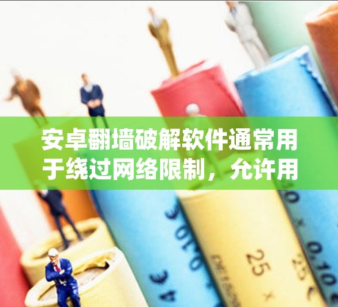 安卓翻墙破解软件通常用于绕过网络限制,允许用户访问被屏蔽的网站或内容。以下是一些常见的安卓翻墙工具及其特点 安卓翻墙破解软件通常用于绕过网络限制,允许用户访问被屏蔽的网站或内容。以下是一些常见的安卓翻墙工具及其特点