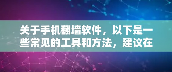 关于手机翻墙软件，以下是一些常见的工具和方法，建议在合法和道德的范围内使用
