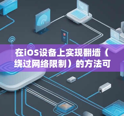 在iOS设备上实现翻墙(绕过网络限制)的方法可以通过以下步骤进行 在iOS设备上实现翻墙(绕过网络限制)的方法可以通过以下步骤进行