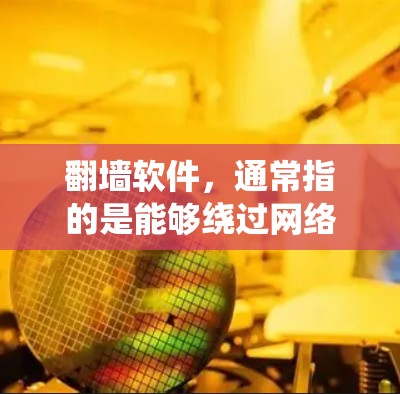 翻墙软件，通常指的是能够绕过网络访问限制的工具，如VPN服务、代理服务器等。它的主要作用和好处包括