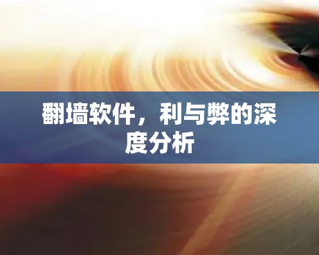 翻墙软件，利与弊的深度分析