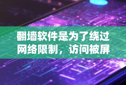 翻墙软件是为了绕过网络限制，访问被屏蔽的网站或内容。以下是一些常用的翻墙软件和工具