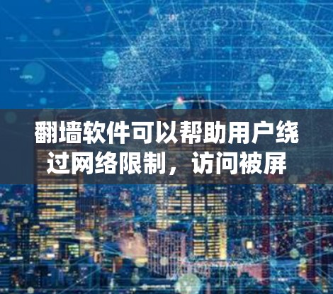 翻墙软件可以帮助用户绕过网络限制,访问被屏蔽的网站。以下是一些免费的翻墙软件推荐,用户可以根据需求选择 翻墙软件可以帮助用户绕过网络限制,访问被屏蔽的网站。以下是一些免费的翻墙软件推荐,用户可以根据需求选择