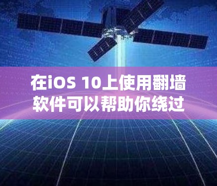 在iOS 10上使用翻墙软件可以帮助你绕过网络限制，访问被屏蔽的网站或内容。但请注意，使用翻墙软件可能会违反某些地区的网络政策或法律法规。在某些情况下，这可能会导致你的设备被限制使用或功能受限
