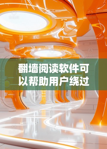 翻墙阅读软件可以帮助用户绕过网络限制，访问被地区限制的网站或内容。这些软件通常用于访问无法在本地访问的国际网站、视频平台或新闻资源。然而，使用这些软件可能存在以下风险和考虑因素