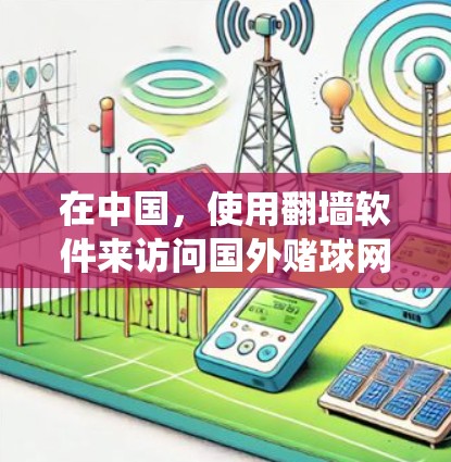 在中国,使用翻墙软件来访问国外赌球网站是非法的,因为赌博活动在中国是严格禁止的。此外,翻墙软件可能会绕过国家的网络监管措施,但这本身也是违反法律的行为 在中国,使用翻墙软件来访问国外赌球网站是非法的,因为赌博活动在中国是严格禁止的。此外,翻墙软件可能会绕过国家的网络监管措施,但这本身也是违反法律的行为