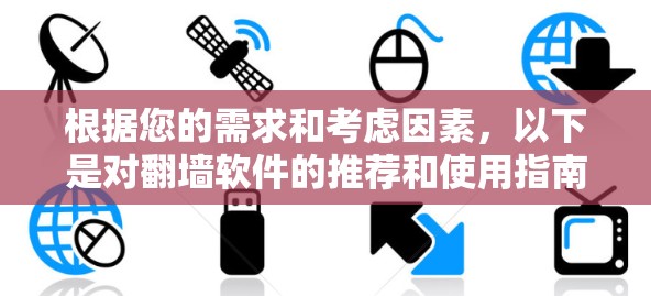 根据您的需求和考虑因素,以下是对翻墙软件的推荐和使用指南 根据您的需求和考虑因素,以下是对翻墙软件的推荐和使用指南