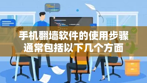 手机翻墙软件的使用步骤通常包括以下几个方面 手机翻墙软件的使用步骤通常包括以下几个方面