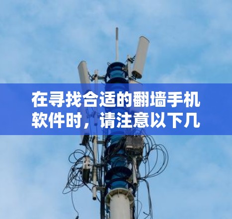 在寻找合适的翻墙手机软件时，请注意以下几点
