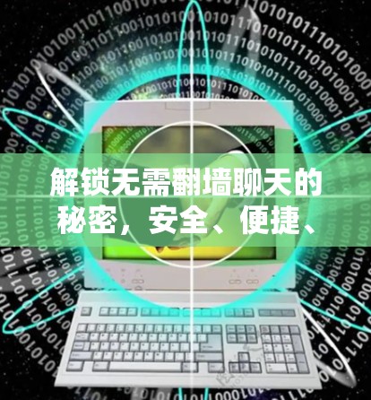 解锁无需翻墙聊天的秘密，安全、便捷、自由