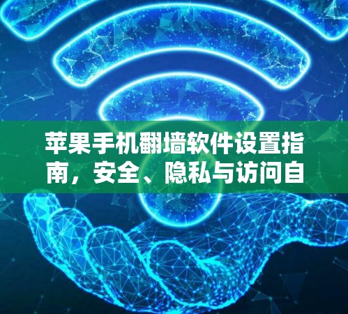 苹果手机翻墙软件设置指南，安全、隐私与访问自由的双重保障