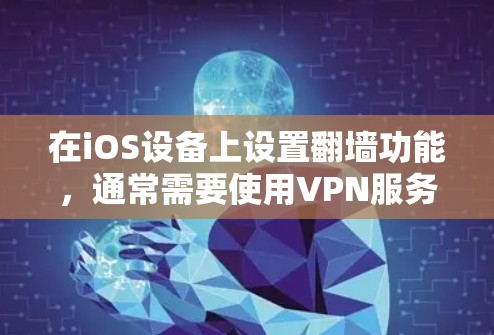 在iOS设备上设置翻墙功能,通常需要使用VPN服务。以下是详细的步骤指南 在iOS设备上设置翻墙功能,通常需要使用VPN服务。以下是详细的步骤指南
