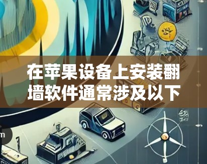 在苹果设备上安装翻墙软件通常涉及以下步骤和考虑因素