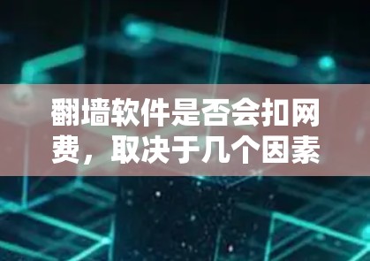 翻墙软件是否会扣网费,取决于几个因素 翻墙软件是否会扣网费,取决于几个因素