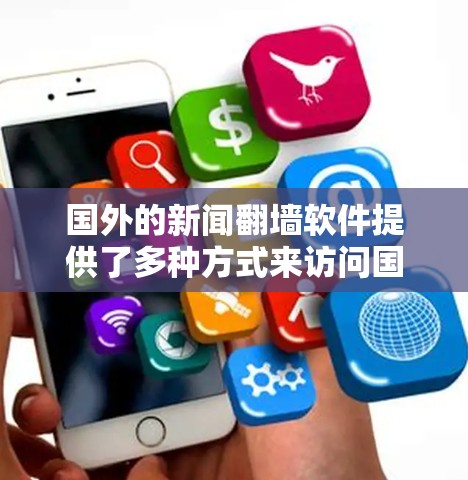 国外的新闻翻墙软件提供了多种方式来访问国际新闻和内容,这些工具通常包括VPN服务、新闻聚合网站和社交媒体平台。以下是一些主要的翻墙工具及其简要说明 国外的新闻翻墙软件提供了多种方式来访问国际新闻和内容,这些工具通常包括VPN服务、新闻聚合网站和社交媒体平台。以下是一些主要的翻墙工具及其简要说明