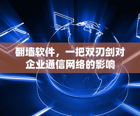 翻墙软件，一把双刃剑对企业通信网络的影响