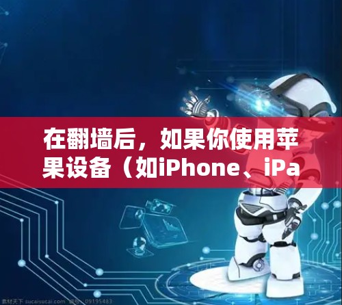 在翻墙后,如果你使用苹果设备(如iPhone、iPad或Mac)你可以使用以下软件来访问境外内容或服务 在翻墙后,如果你使用苹果设备(如iPhone、iPad或Mac)你可以使用以下软件来访问境外内容或服务