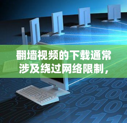 翻墙视频的下载通常涉及绕过网络限制，获取某些地区或平台无法访问的视频内容。以下是一些可能的方法和工具，但请注意，这些方法可能涉及法律风险，建议遵守相关法律法规，尊重版权所有者