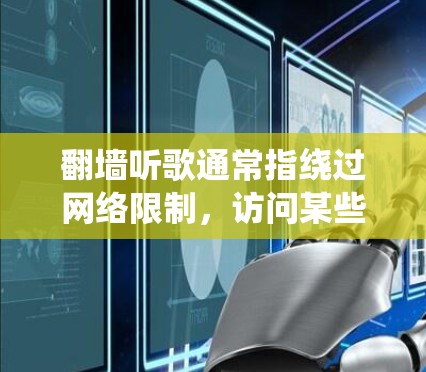 翻墙听歌通常指绕过网络限制，访问某些国外网站或服务来听歌或观看内容。虽然有一些工具可以帮助你实现这一点，但需注意合法性和合规性