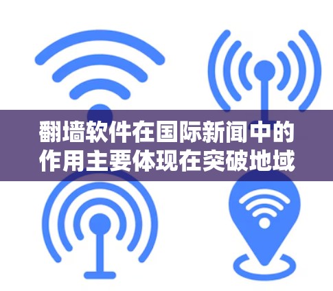 翻墙软件在国际新闻中的作用主要体现在突破地域限制，允许用户访问被本地网络环境所限制的外部新闻网站和信息源。以下是一些具体的点