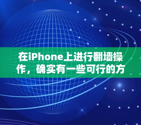 在iPhone上进行翻墙操作，确实有一些可行的方法和软件推荐。以下是一些详细的步骤和推荐