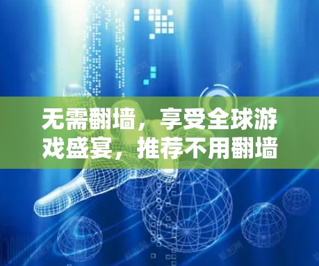 无需翻墙，享受全球游戏盛宴，推荐不用翻墙的好玩软件