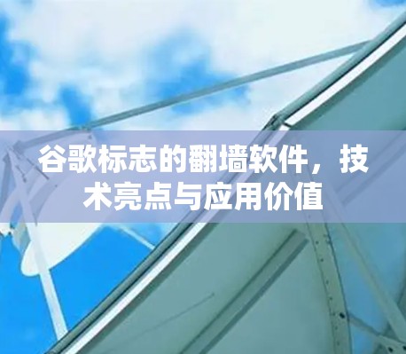 谷歌标志的翻墙软件,技术亮点与应用价值 谷歌标志的翻墙软件,技术亮点与应用价值