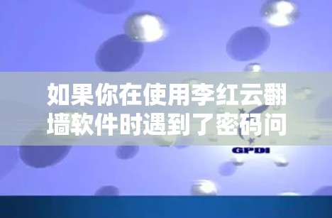 如果你在使用李红云翻墙软件时遇到了密码问题，以下是一些建议和解决方法，帮助你顺利解决问题