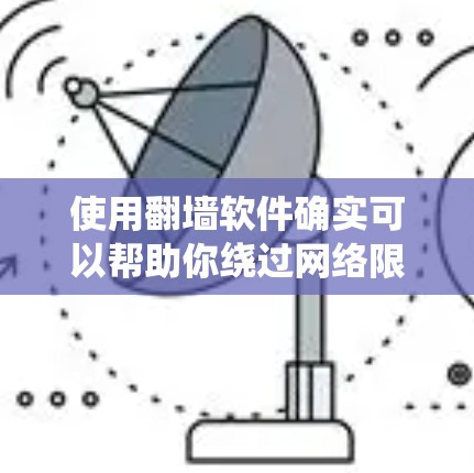 使用翻墙软件确实可以帮助你绕过网络限制，访问更多内容。以下是详细的步骤指南