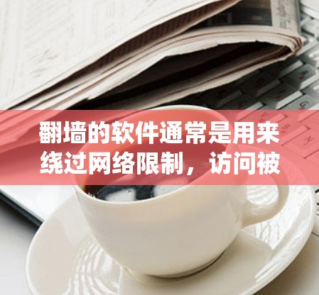 翻墙的软件通常是用来绕过网络限制，访问被限制或封锁的网站。然而，使用这样的软件可能会涉及到法律和道德问题，因此在使用之前，建议您充分了解相关法律法规，并确保不会侵犯版权或侵犯他人的隐私