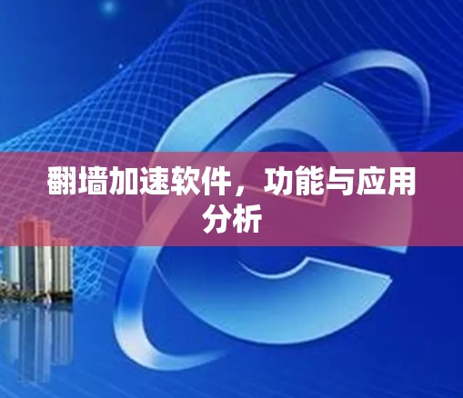 翻墙加速软件，功能与应用分析
