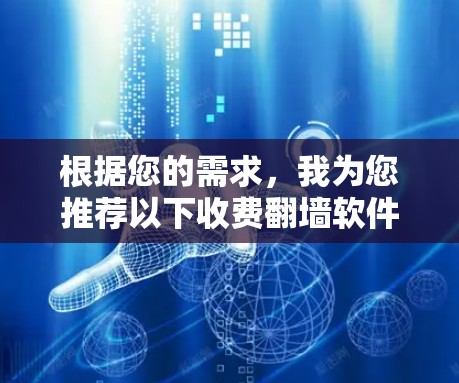 根据您的需求，我为您推荐以下收费翻墙软件，并附上详细的分析和选择建议