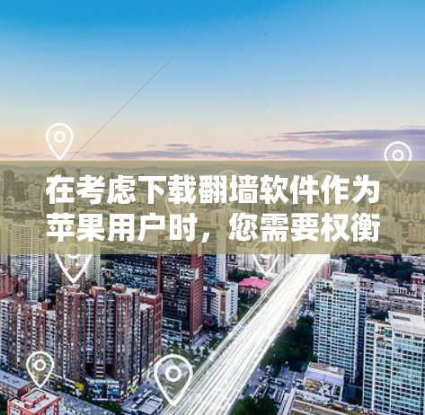 在考虑下载翻墙软件作为苹果用户时，您需要权衡以下几个关键因素
