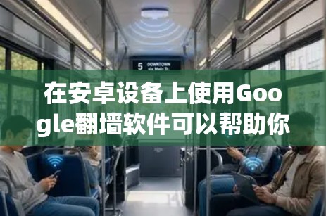 在安卓设备上使用Google翻墙软件可以帮助你访问被限制的网站，但需要注意遵守相关法律和网络规定。以下是一些常见的解决方法