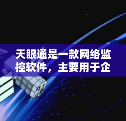 天眼通是一款网络监控软件，主要用于企业内部网络的安全监控和管理。它可以帮助企业监控网络流量、用户行为、文件访问等，保障网络安全和合规性