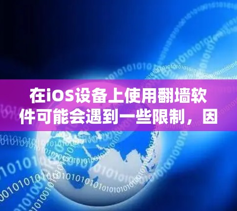 在iOS设备上使用翻墙软件可能会遇到一些限制，因为苹果公司严格控制应用程序的内容，防止用户绕过网络限制。以下是一些可能在iOS上使用的翻墙软件的信息