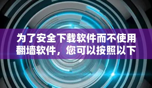 为了安全下载软件而不使用翻墙软件，您可以按照以下步骤操作