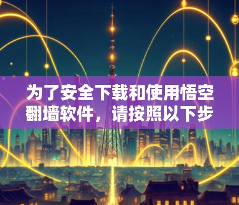 为了安全下载和使用悟空翻墙软件,请按照以下步骤操作 为了安全下载和使用悟空翻墙软件,请按照以下步骤操作