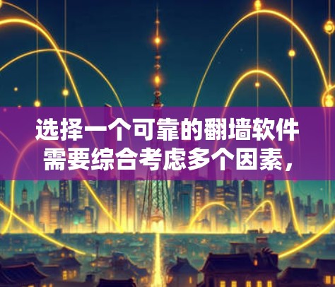 选择一个可靠的翻墙软件需要综合考虑多个因素，以下是对这些因素的详细分析和建议